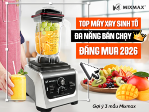Top máy xay sinh tố đa năng bán chạy 2026: 3 mẫu Mixmax cho quán