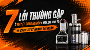 7 lỗi máy ép & máy xay sinh tố công nghiệp – Cách xử lý nhanh