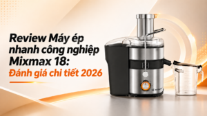 Review máy ép nhanh công nghiệp Mixmax 18: Đánh giá chi tiết 2026