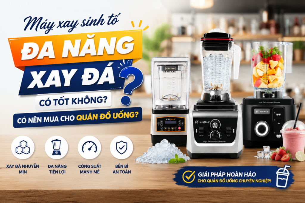  Máy xay sinh tố đa năng xay đá có tốt không? Có nên mua cho quán đồ uống?